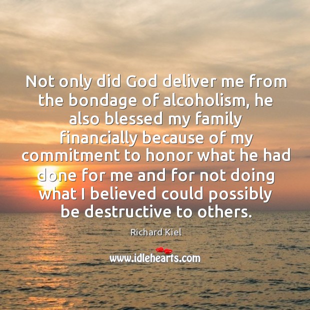 Not only did God deliver me from the bondage of alcoholism, he also blessed my family Richard Kiel Picture Quote