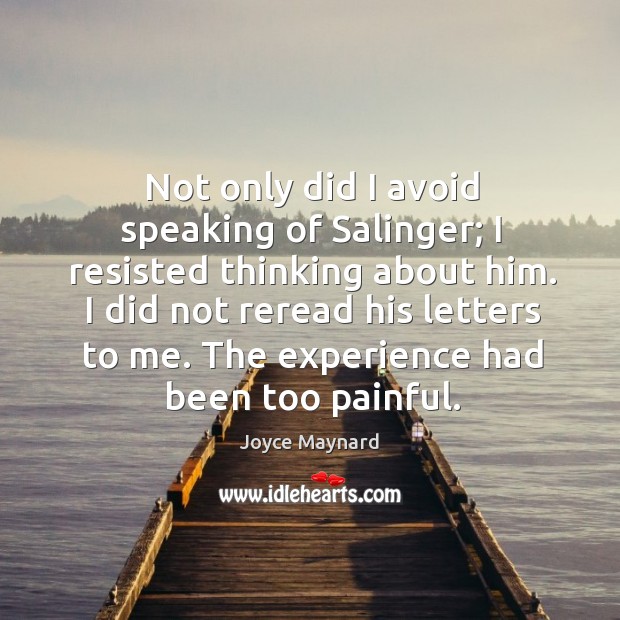 Not only did I avoid speaking of salinger; I resisted thinking about him. I did not reread his letters to me. Image