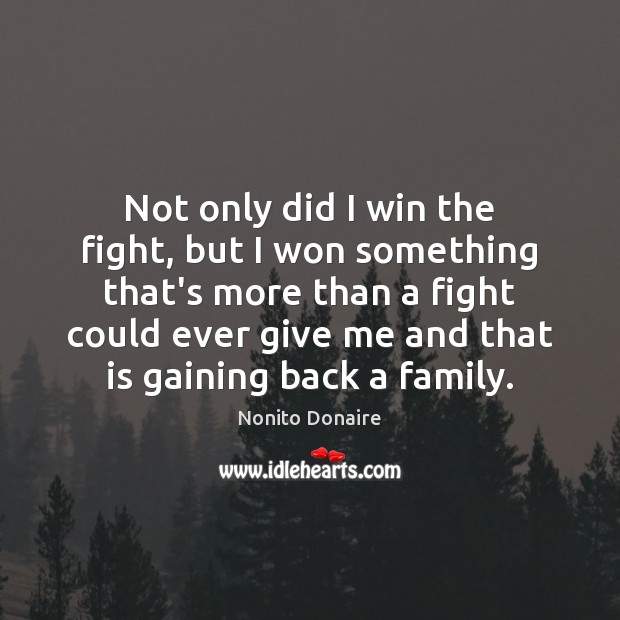 Not only did I win the fight, but I won something that’s Nonito Donaire Picture Quote
