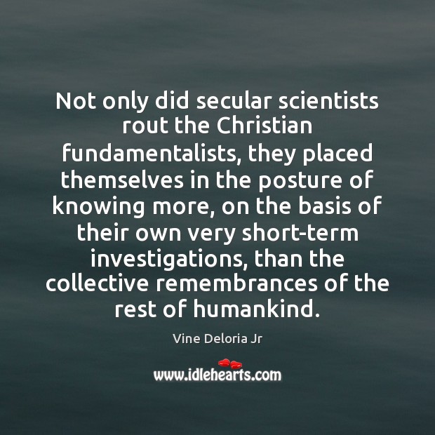 Not only did secular scientists rout the Christian fundamentalists, they placed themselves Vine Deloria Jr Picture Quote