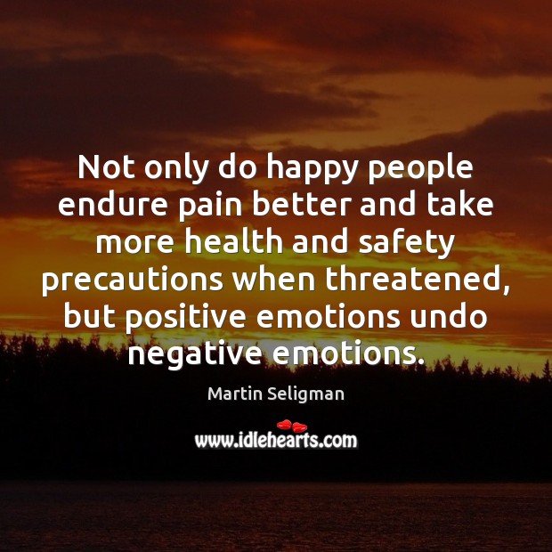 Not only do happy people endure pain better and take more health Martin Seligman Picture Quote
