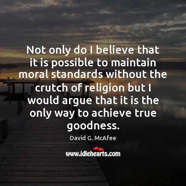 Not only do I believe that it is possible to maintain moral David G. McAfee Picture Quote
