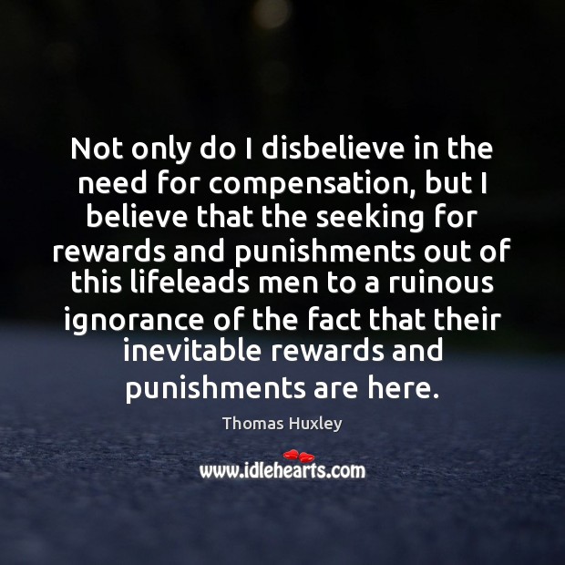 Not only do I disbelieve in the need for compensation, but I Thomas Huxley Picture Quote