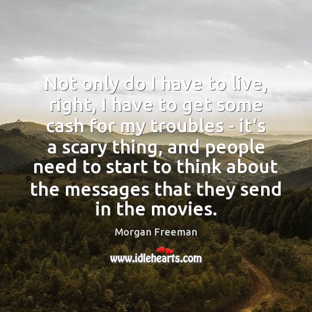 Not only do I have to live, right, I have to get Morgan Freeman Picture Quote