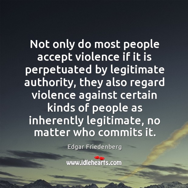 Not only do most people accept violence if it is perpetuated by Edgar Friedenberg Picture Quote