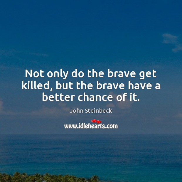 Not only do the brave get killed, but the brave have a better chance of it. John Steinbeck Picture Quote