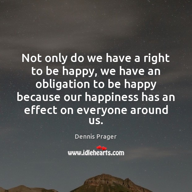 Not only do we have a right to be happy, we have Dennis Prager Picture Quote