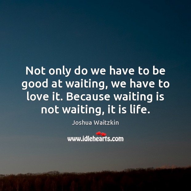 Not only do we have to be good at waiting, we have Joshua Waitzkin Picture Quote