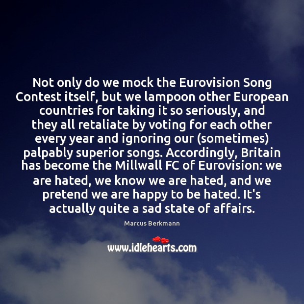 Not only do we mock the Eurovision Song Contest itself, but we Marcus Berkmann Picture Quote