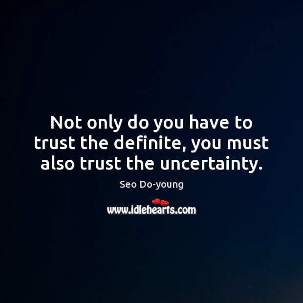 Not only do you have to trust the definite, you must also trust the uncertainty. Seo Do-young Picture Quote