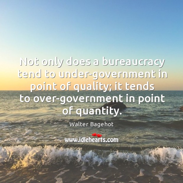 Not only does a bureaucracy tend to under-government in point of quality; Walter Bagehot Picture Quote