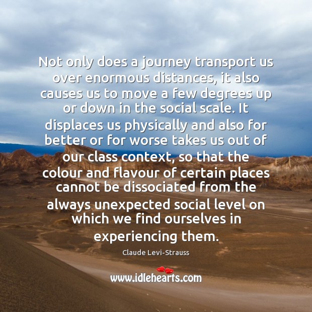 Not only does a journey transport us over enormous distances, it also Claude Levi-Strauss Picture Quote