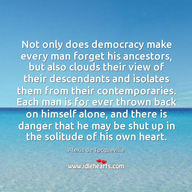 Not only does democracy make every man forget his ancestors, but also Alexis de Tocqueville Picture Quote