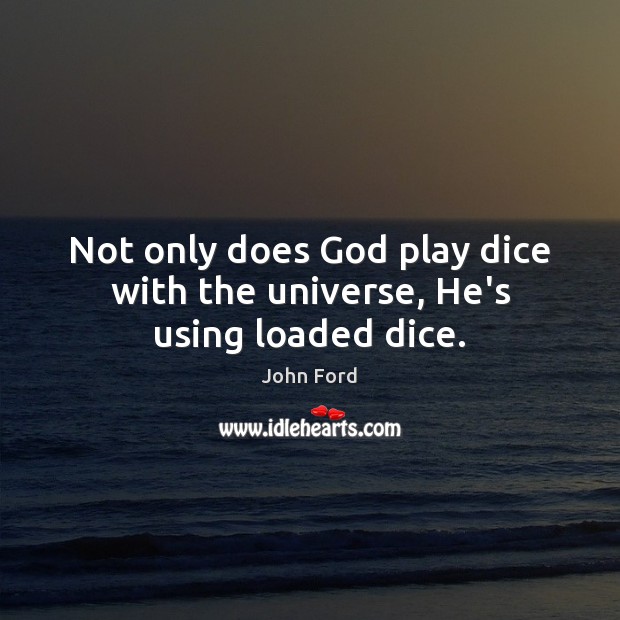 Not only does God play dice with the universe, He’s using loaded dice. John Ford Picture Quote