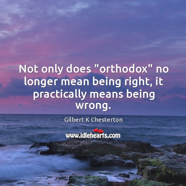 Not only does “orthodox” no longer mean being right, it practically means being wrong. Gilbert K Chesterton Picture Quote