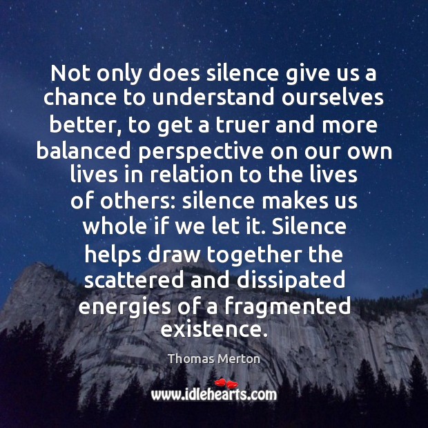 Not only does silence give us a chance to understand ourselves better, 