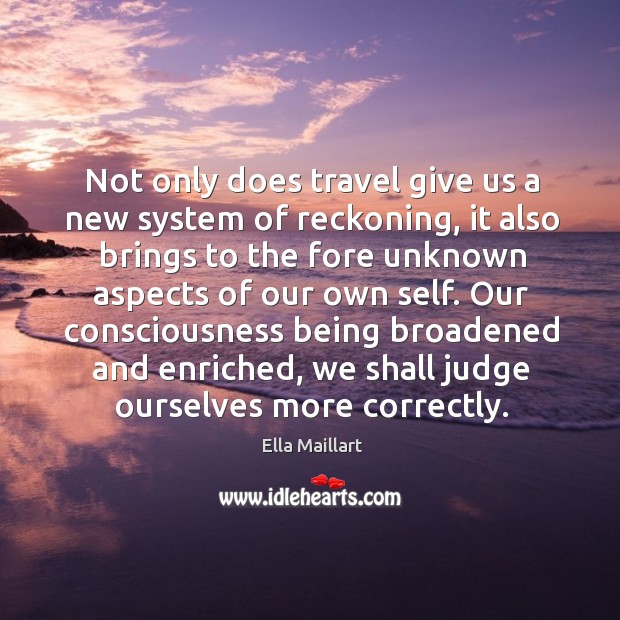 Not only does travel give us a new system of reckoning, it also brings to the fore unknown Ella Maillart Picture Quote