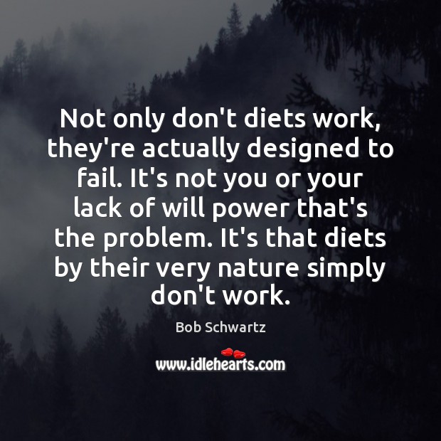 Not only don’t diets work, they’re actually designed to fail. It’s not Will Power Quotes Image