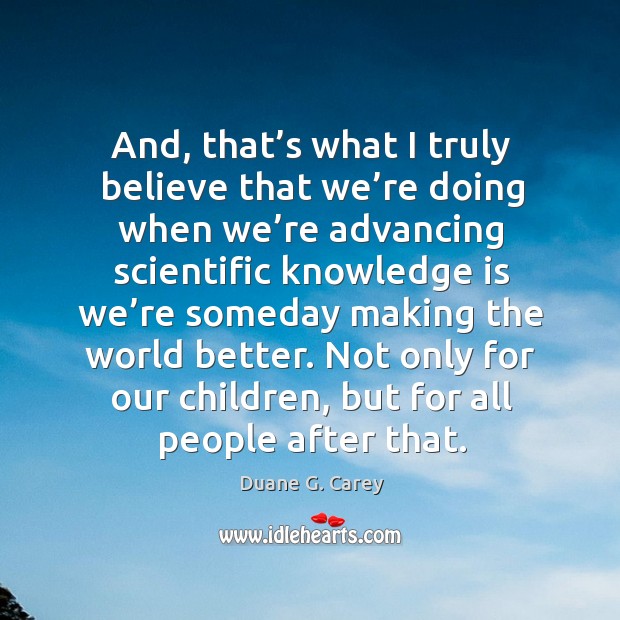 Not only for our children, but for all people after that. Duane G. Carey Picture Quote