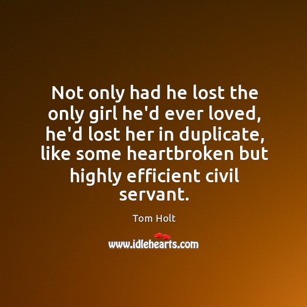 Not only had he lost the only girl he’d ever loved, he’d Tom Holt Picture Quote