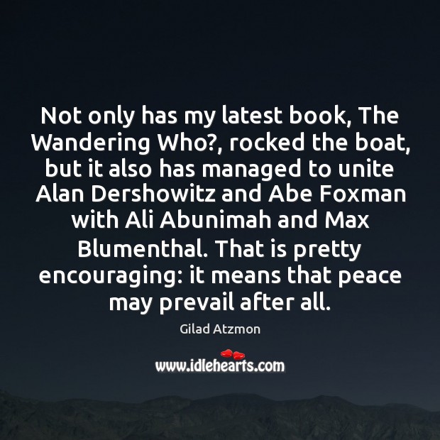 Not only has my latest book, The Wandering Who?, rocked the boat, Gilad Atzmon Picture Quote