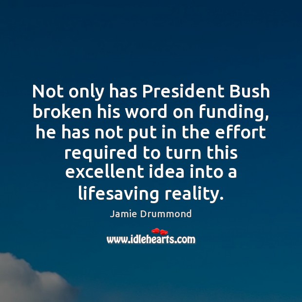 Not only has President Bush broken his word on funding, he has Effort Quotes Image