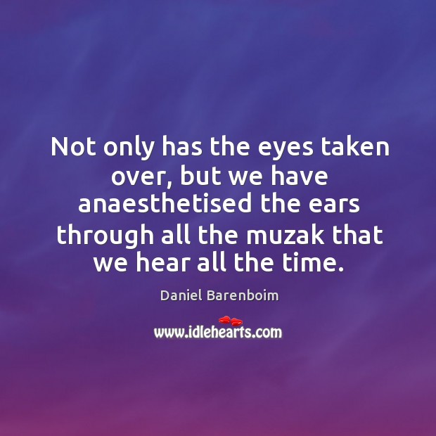 Not only has the eyes taken over, but we have anaesthetised the Daniel Barenboim Picture Quote