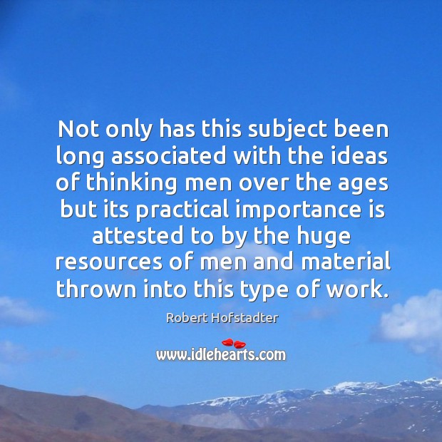 Not only has this subject been long associated with the ideas of thinking men over the ages but its. Robert Hofstadter Picture Quote