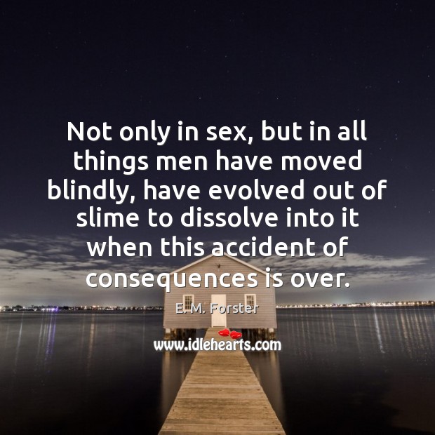 Not only in sex, but in all things men have moved blindly, E. M. Forster Picture Quote