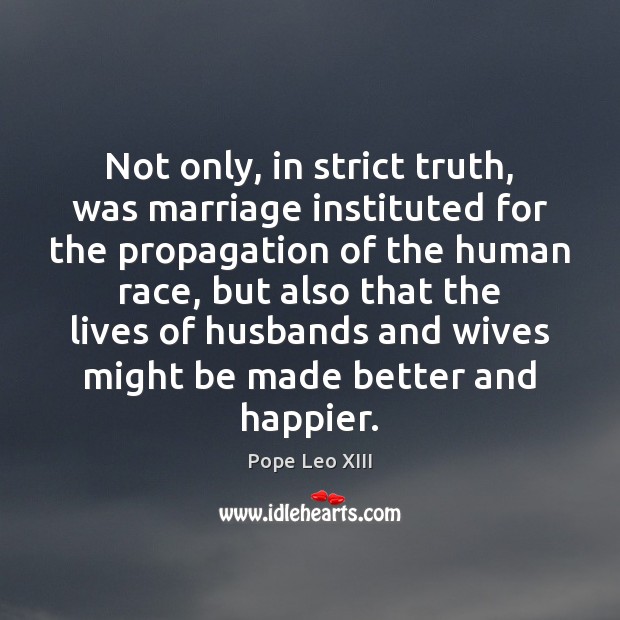Not only, in strict truth, was marriage instituted for the propagation of Pope Leo XIII Picture Quote