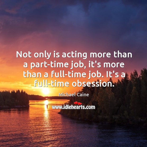 Not only is acting more than a part-time job, it’s more than Image