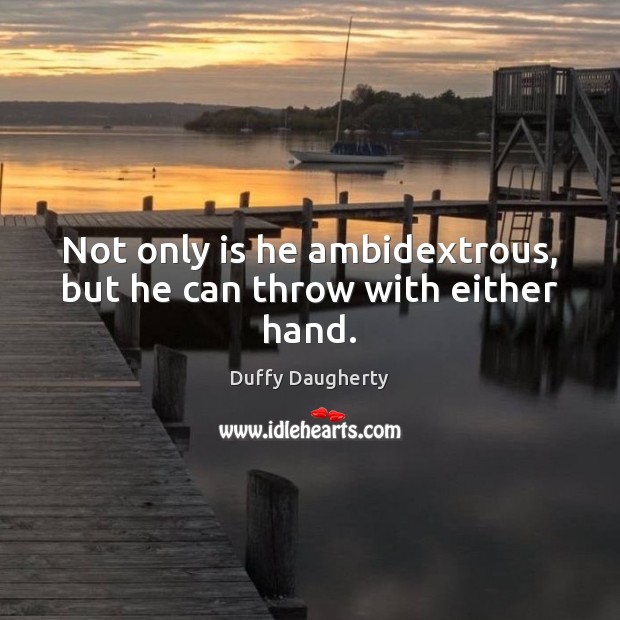 Not only is he ambidextrous, but he can throw with either hand. Duffy Daugherty Picture Quote