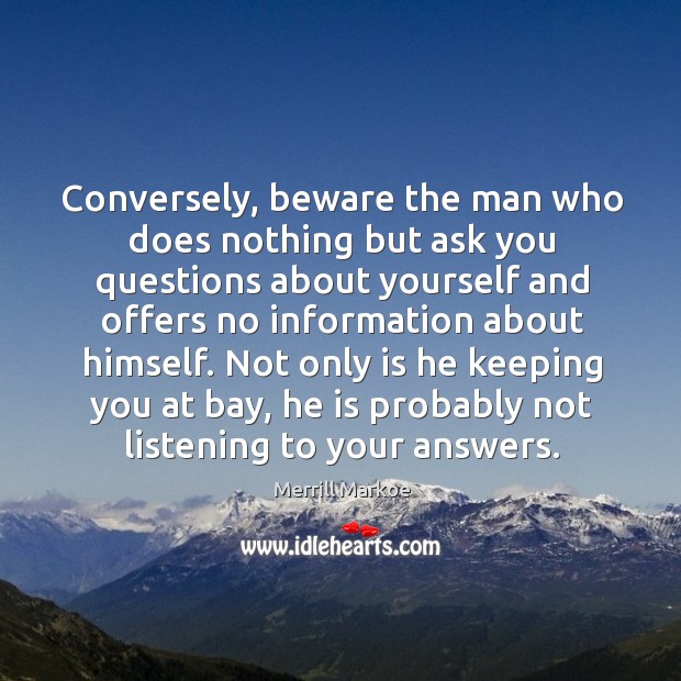 Not only is he keeping you at bay, he is probably not listening to your answers. Merrill Markoe Picture Quote