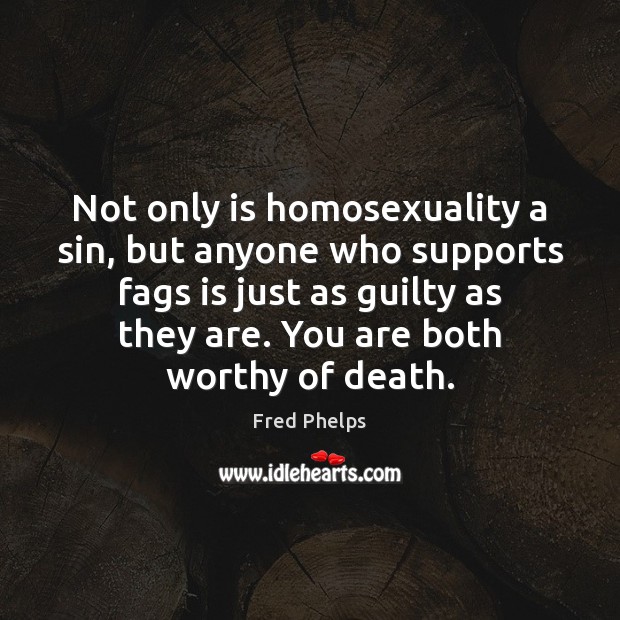 Not only is homosexuality a sin, but anyone who supports fags is Fred Phelps Picture Quote