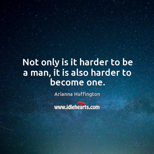 Not only is it harder to be a man, it is also harder to become one. Arianna Huffington Picture Quote