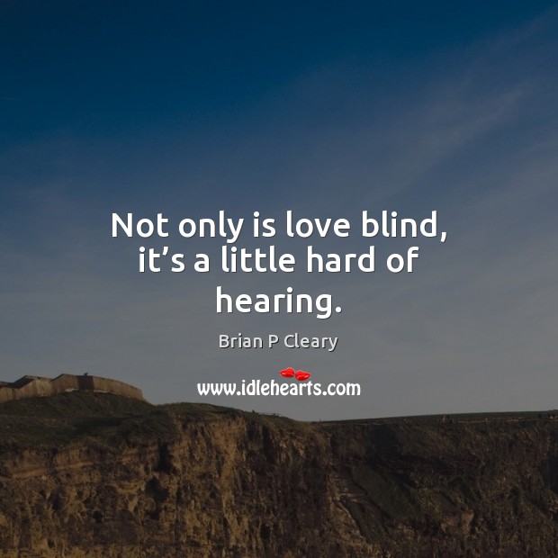 Not only is love blind, it’s a little hard of hearing. Brian P Cleary Picture Quote