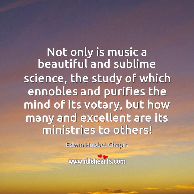 Not only is music a beautiful and sublime science, the study of Edwin Hubbel Chapin Picture Quote