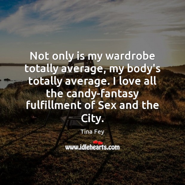 Not only is my wardrobe totally average, my body’s totally average. I Tina Fey Picture Quote