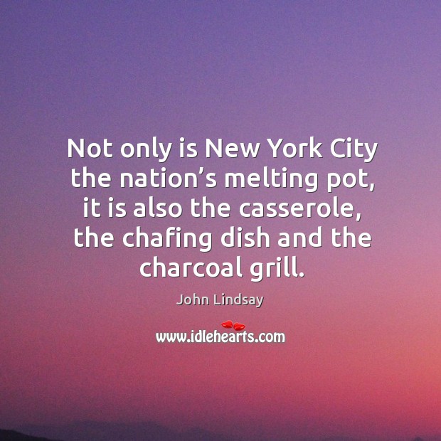 Not only is new york city the nation’s melting pot, it is also the casserole John Lindsay Picture Quote