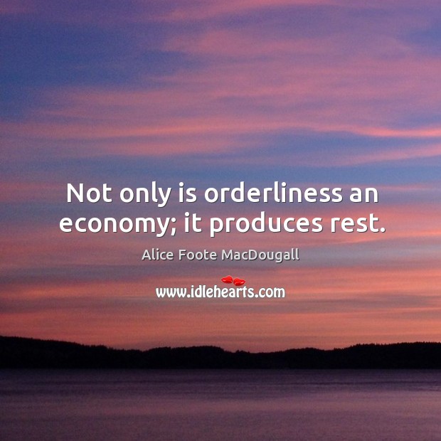 Not only is orderliness an economy; it produces rest. Alice Foote MacDougall Picture Quote