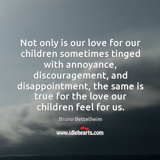 Not only is our love for our children sometimes tinged with annoyance, discouragement Bruno Bettelheim Picture Quote