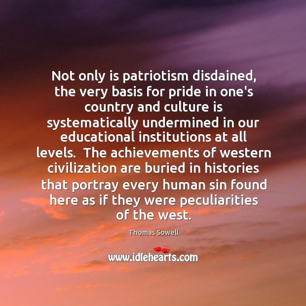 Not only is patriotism disdained, the very basis for pride in one’s Thomas Sowell Picture Quote