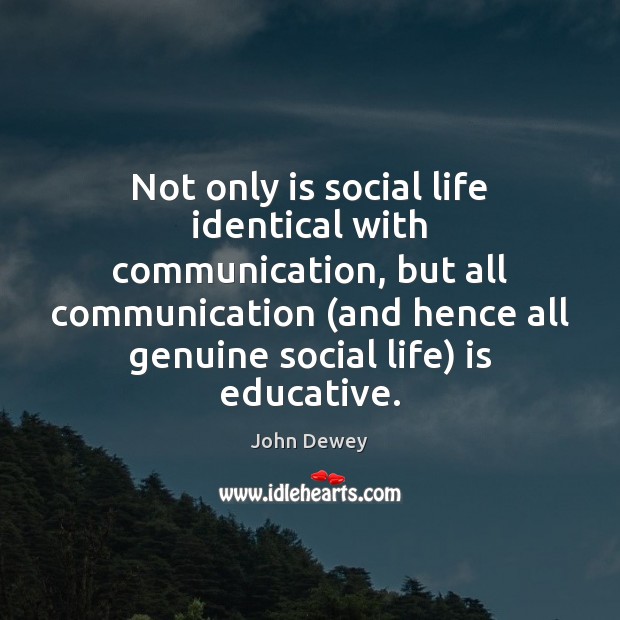 Not only is social life identical with communication, but all communication (and John Dewey Picture Quote