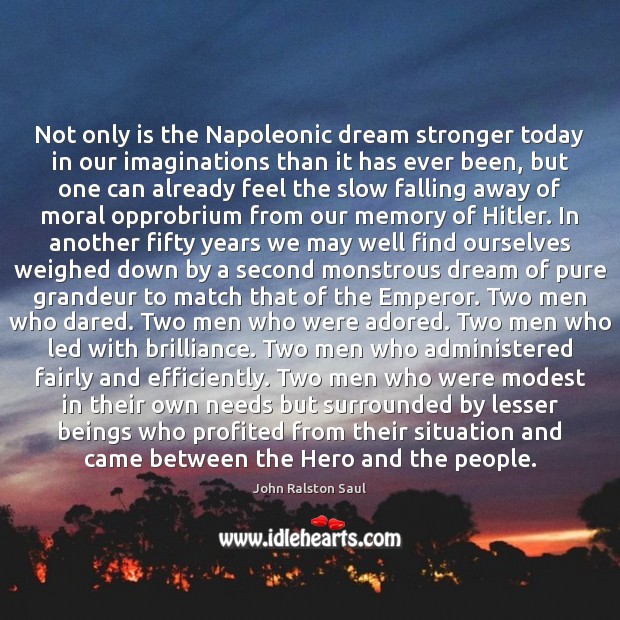 Not only is the Napoleonic dream stronger today in our imaginations than 