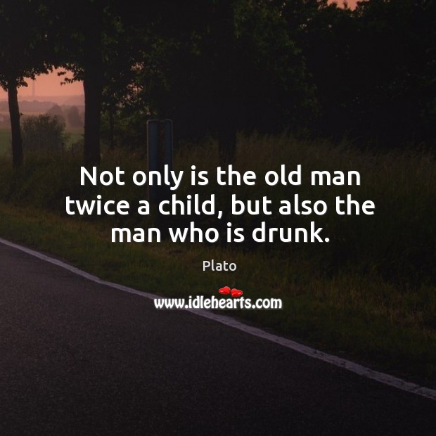 Not only is the old man twice a child, but also the man who is drunk. Plato Picture Quote