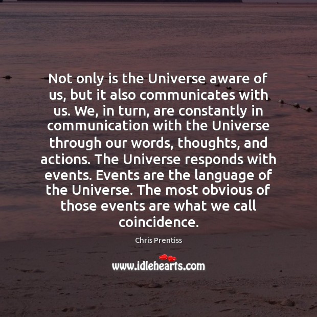 Not only is the Universe aware of us, but it also communicates 