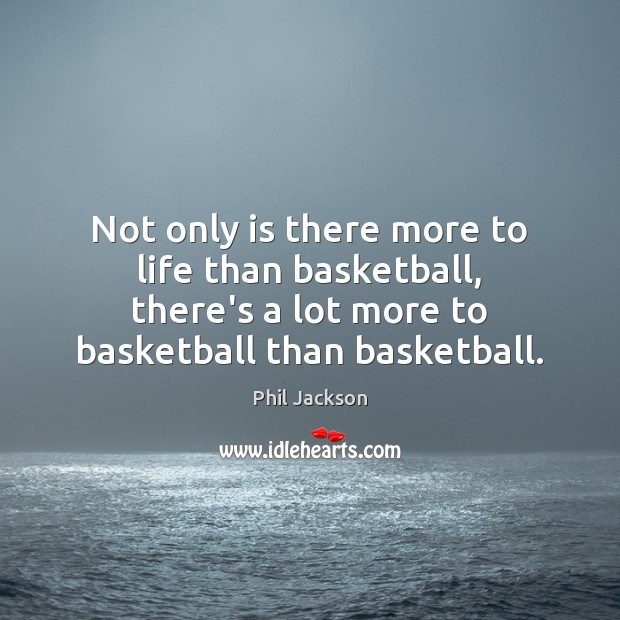 Not only is there more to life than basketball, there’s a lot Phil Jackson Picture Quote