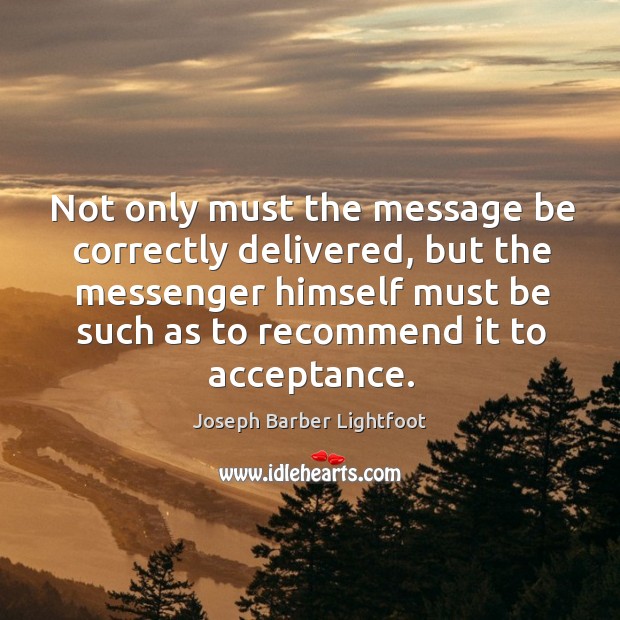 Not only must the message be correctly delivered Joseph Barber Lightfoot Picture Quote