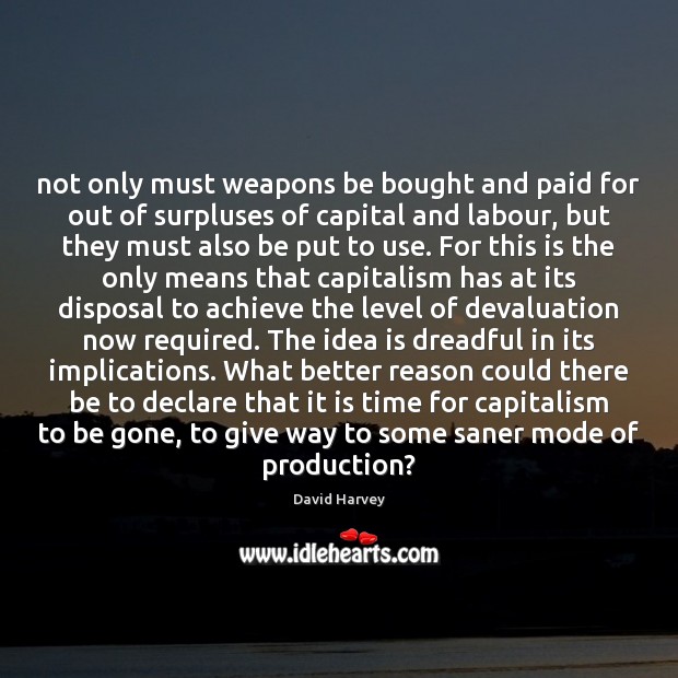 Not only must weapons be bought and paid for out of surpluses David Harvey Picture Quote