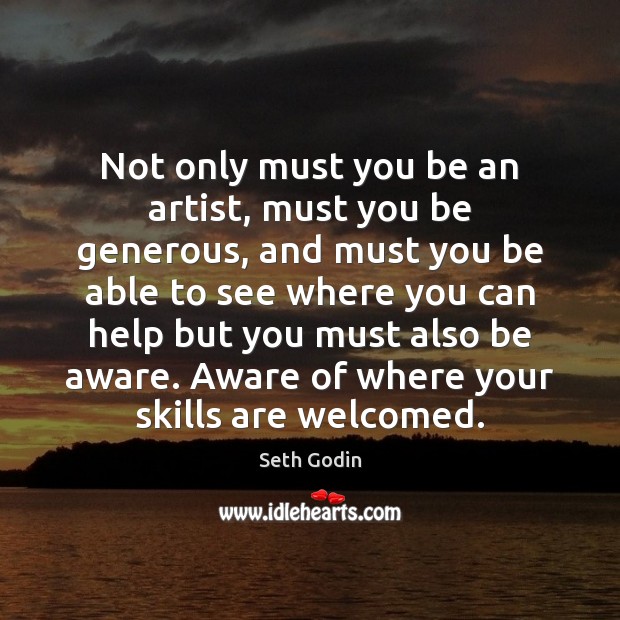 Not only must you be an artist, must you be generous, and Seth Godin Picture Quote